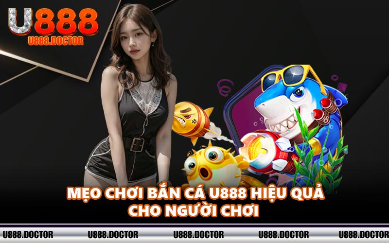 Mẹo chơi bắn cá U888 hiệu quả cho người chơi